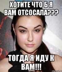 Хотите что б я вам отсосала??? Тогда я иду к вам!!!