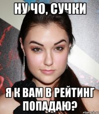 Ну чо, сучки Я к вам в рейтинг попадаю?