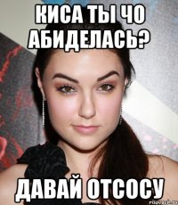 киса ты чо абиделась? давай отсосу