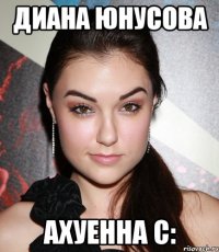 Диана Юнусова Ахуенна с: