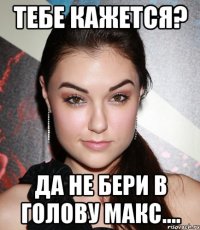 Тебе кажется? да не бери в голову Макс....