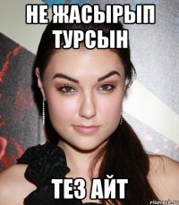 не жасырып турсын тез айт