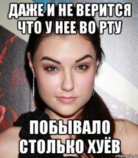 Даже и не верится что у нее во рту побывало столько хуёв