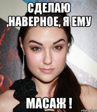 Сделаю ,наверное, я ему масаж !