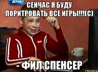 СЕЙЧАС Я БУДУ ПОРИТРОВАТЬ ВСЕ ИГРЫ!!!(С) - фил спенсер