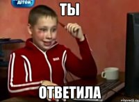 Ты Ответила