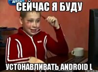 Сейчас я буду устонавливать Android L