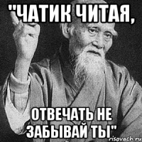 "Чатик читая, отвечать не забывай ты"