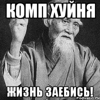 Комп хуйня Жизнь заебись!