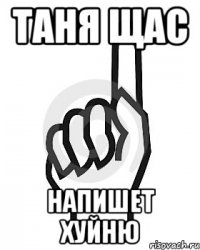 ТАНЯ ЩАС НАПИШЕТ ХУЙНЮ