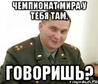 Чемпионат мира у тебя там, говоришь?