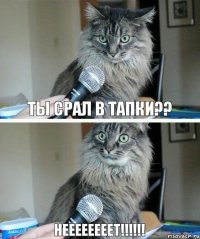 ТЫ СРАЛ В ТАПКИ?? НЕЕЕЕЕЕЕЕТ!!!!!!