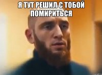 Я тут решил с тобой помириться 