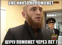 Уже никто не поможет Шучу поможет через лет 7