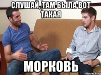 слушай, там была вот такая морковь