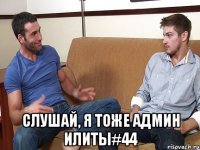  Слушай, я тоже админ илиты#44