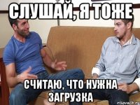 Слушай, я тоже считаю, что нужна загрузка