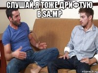 Слушай,я тоже дрифтую в SA:MP 