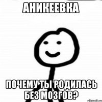 Аникеевка Почему ты родилась без мозгов?