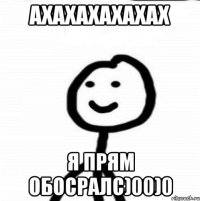 Ахахахахахах Я прям обосралс)00)0