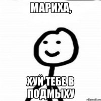 мариха, хуй тебе в подмыху