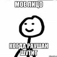 Мое лицо когда Раушан шутит