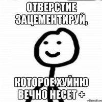 отверстие зацементируй, которое хуйню вечно несет +