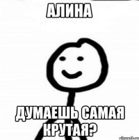 Алина Думаешь самая крутая?