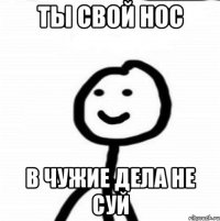 ты свой нос в чужие дела не суй