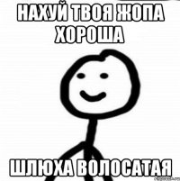 нахуй твоя жопа хороша шлюха волосатая