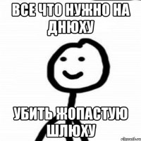 Все что нужно на днюху Убить жопастую шлюху