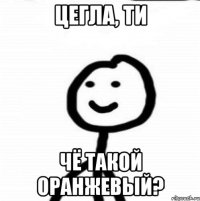 Цегла, ти чё такой оранжевый?