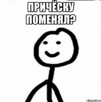 Причёску поменял? 