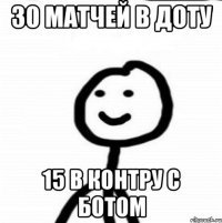 30 матчей в Доту 15 в Контру с ботом