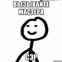 Вызывайте мастера сэр