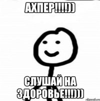 ахпер!!!!)) слушай на здоровье!!!)))