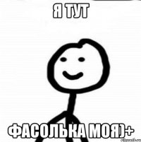 Я тут Фасолька моя)+