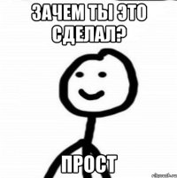 зачем ты это сделал? прост