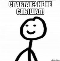 Спapтaк? Нe нe cлышaл! 