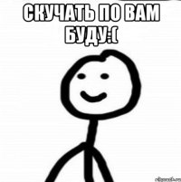 скучать по вам буду:( 