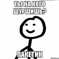 Ты на кого шуршишь? пакетик