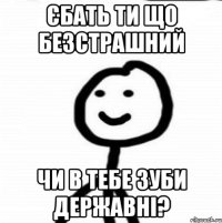 Єбать ти що безстрашний чи в тебе зуби державні?