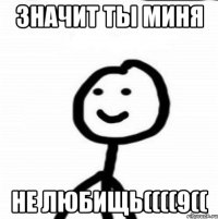 ЗНАЧИТ ТЫ МИНЯ НЕ ЛЮБИЩЬ((((9((