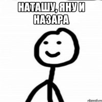 наташу, яну и назара 