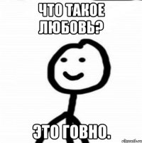 Что такое любовь? Это говно.