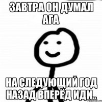 завтра он думал ага на следующий год назад вперёд иди..