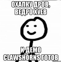 охапку дров, ведро хуев и демо clawshorns готов