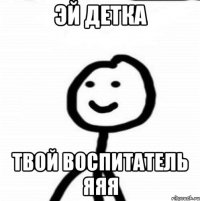 эй детка твой воспитатель яяя