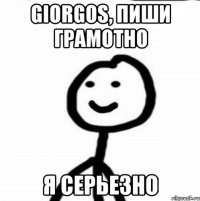 Giorgos, пиши грамотно я серьезно