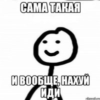 Сама такая И вообще, нахуй иди